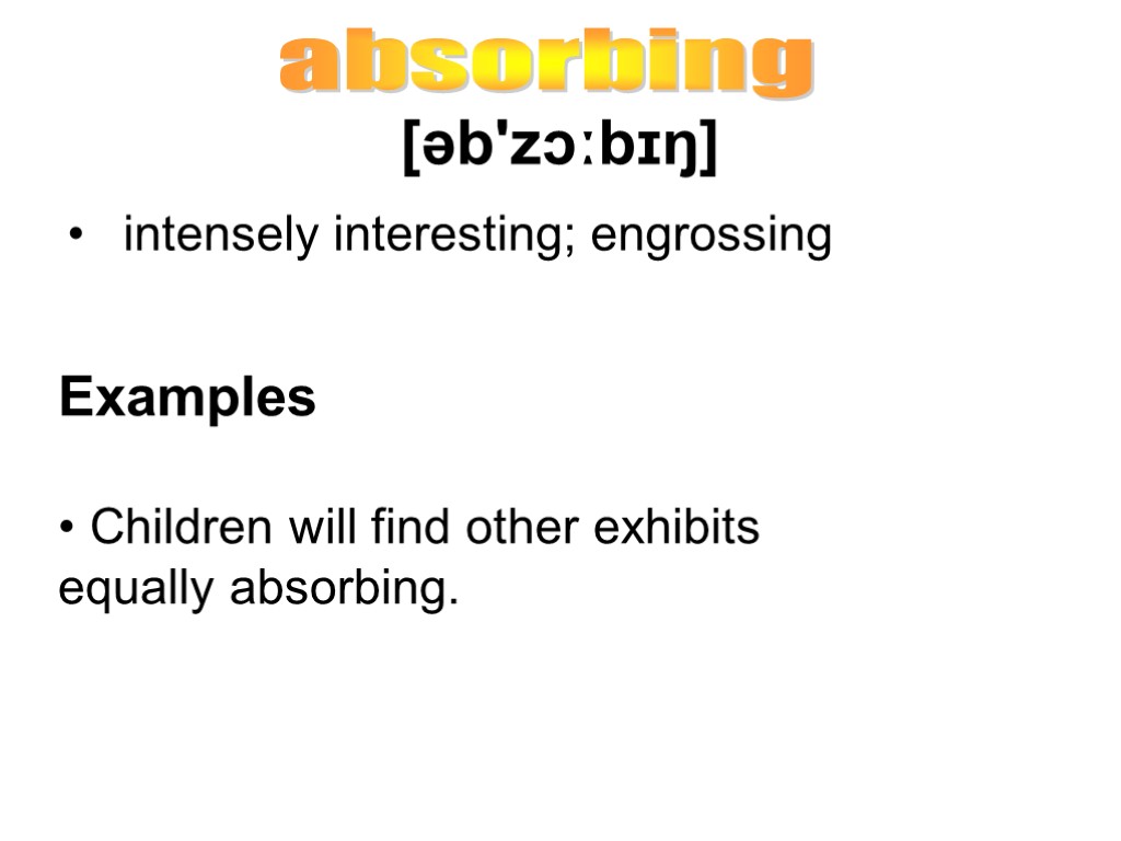 [əb'zɔːbɪŋ] intensely interesting; engrossing absorbing Examples Children will find other exhibits equally absorbing.